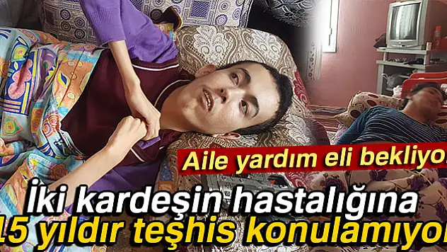 İki kardeşin hastalığına 15 yıldır teşhis konulamıyor