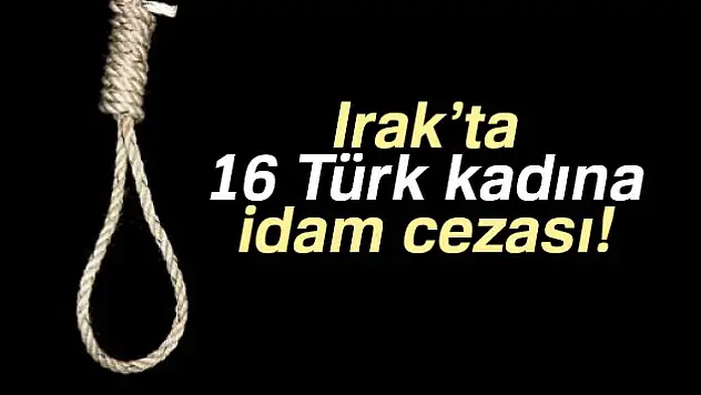 Irak'ta 16 Türk kadına idam cezası