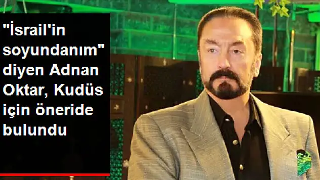 'İsrail'in Soyundanım' Diyen Adnan Oktar'dan Kudüs Yorumu: İsrail Muhafaza Etsin