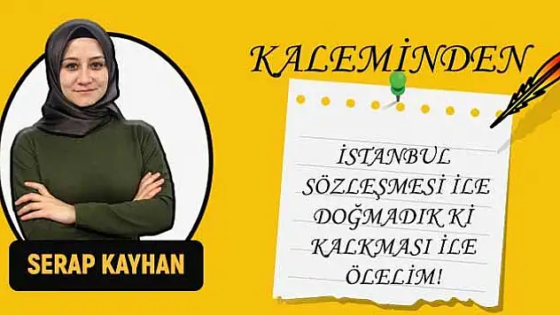 İSTANBUL SÖZLEŞMESİ İLE DOĞMADIK Kİ KALKMASI İLE ÖLELİM!