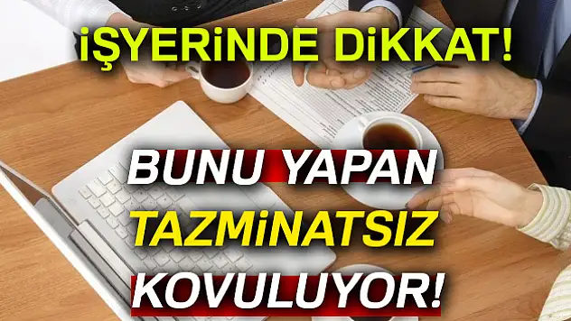 İşyerinde dikkat! Bunu yapana tazminat yok