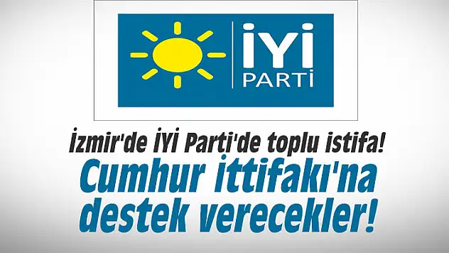 İzmir'de İYİ Parti'den Toplu İstifa! Cumhur İttifakı'na Destek Verecekler