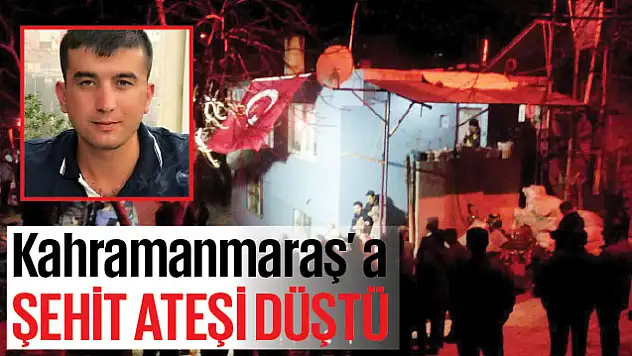 Kahramanmaraş'a şehit ateşi düştü