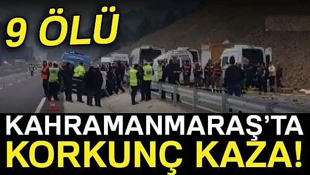 Kahramanmaraş'ta feci kaza: 9 ölü, 7 yaralı