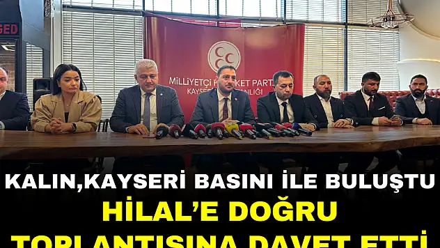 KALIN KAYSERİ BASINI İLE BULUŞTU: HİLAL'E DOĞRU TOPLANTISINA DAVET ETTİ