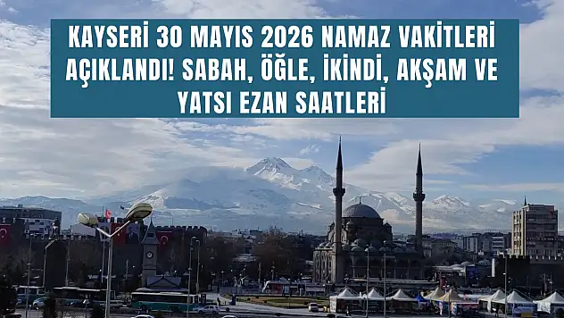 Kayseri 30 Mayıs 2026 namaz vakitleri açıklandı! Sabah, öğle, ikindi, akşam ve yatsı ezan saatleri