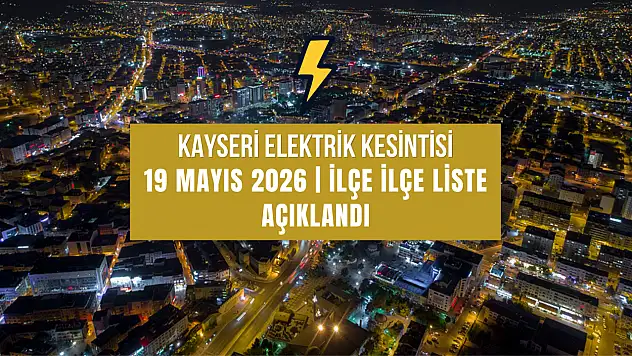 Kayseri'de elektrik kesintisi yapılacak ilçelerin listesi açıklandı (19 Mayıs 2026)