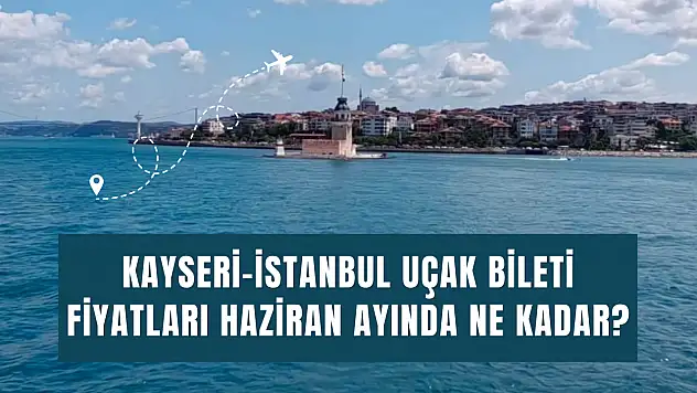 Kayseri-İstanbul uçak biletlerinde Temmuz şoku! Haziran fiyatlarıyla arasında yüzde 50'ye yakın fark var