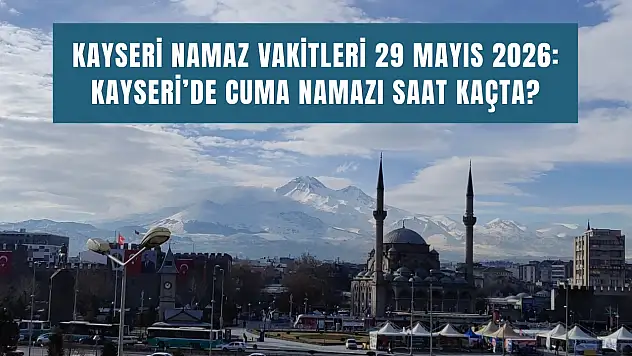 Kayseri namaz vakitleri 29 Mayıs 2026: Kayseri'de cuma namazı saat kaçta?
