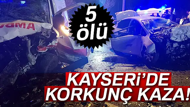 Kayseri'de korkunç kaza: 5 kişi hayatını kaybetti