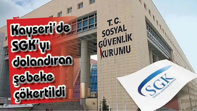 Kayseri'de SGK'yı dolandıran şebeke çökertildi