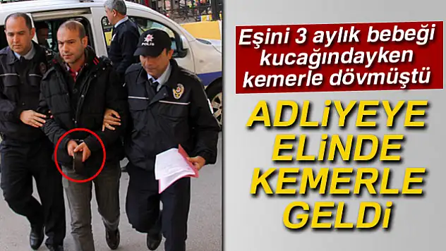 Kemerle eşini dövdü, adliyeye elinde kemerle geldi