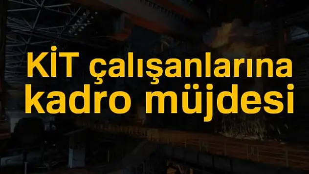 KİT çalışanlarına kadro müjdesi
