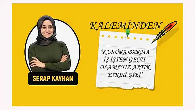 'KUSURA BAKMA İŞ İŞTEN GEÇTİ, OLAMAYIZ ARTIK ESKİSİ GİBİ'