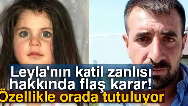 Leyla'nın katil zanlısı hakkında flaş karar! Özellikle orada tutuluyor
