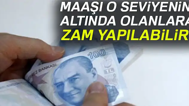 Maaşı o seviyenin altında olanlara zam yapılabilir