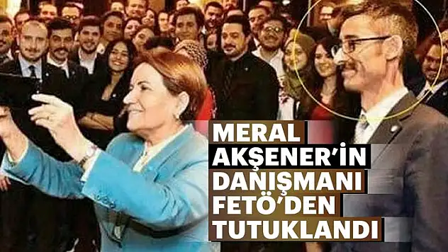 Meral Akşener'in danışmanı FETÖ'den tutuklandı