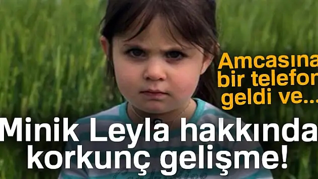 Minik Leyla hakkında korkunç iddia! Az önce amcası arandı!