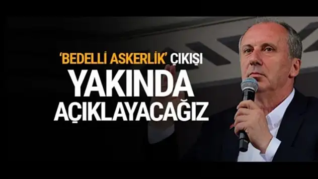 Muharrem İnce: Yeni modelle bedelli askerliğe gerek kalmayacak