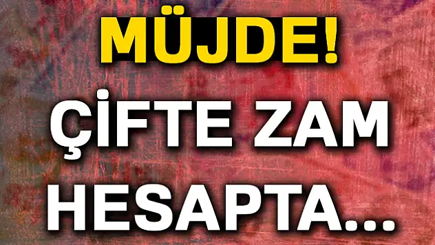 Müjde! Çifte zam hesapta