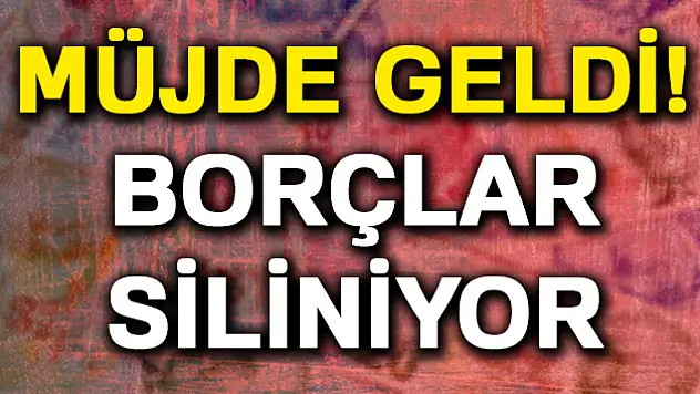 Müjde geldi! Borçlar siliniyor