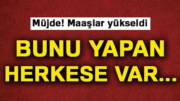 Müjde, maaşları yükseldi!