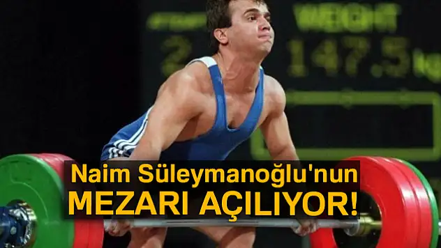 Naim Süleymanoğlu'nun mezarı açılıyor