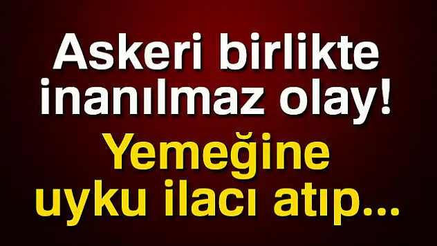 Nöbetçi subayın yemeğine uyku ilacı attı