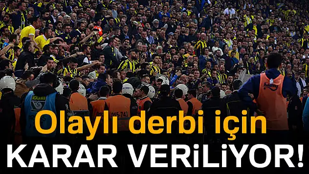 Olaylı derbi için karar veriliyor