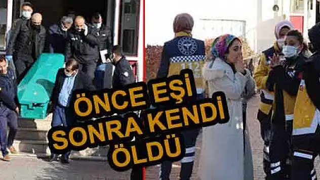 ÖNCE EŞİNİ ÖLDÜRDÜ, SONRA DA KENDİ ÖLDÜ