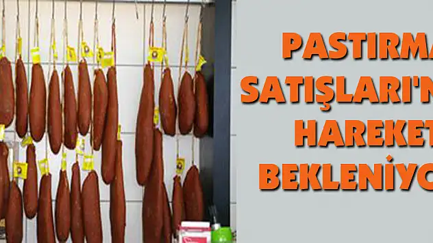 PASTIRMA SATIŞLARI'NDA HAREKET BEKLENİYOR!