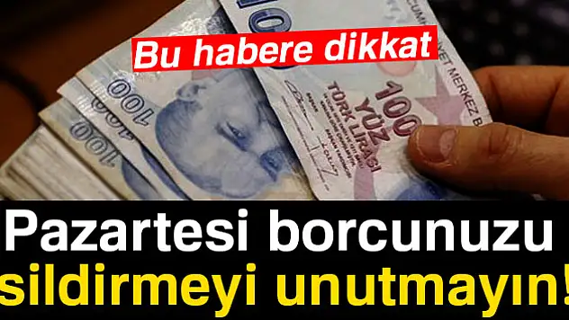 Pazartesi borcunuzu sildirmeyi unutmayın