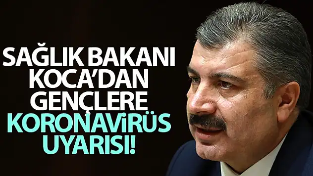 SAĞLIK BAKANI KOCA'DAN GENÇLERE KORONA VİRÜS UYARISI
