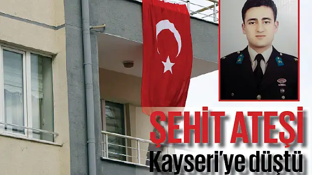 Şehit ateşi Kayseri'ye düştü