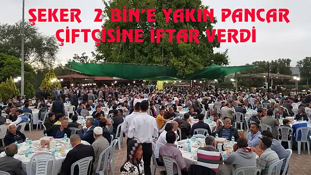 ŞEKER  2 BİN'E YAKIN PANCAR ÇİFTÇİSİNE İFTAR VERDİ