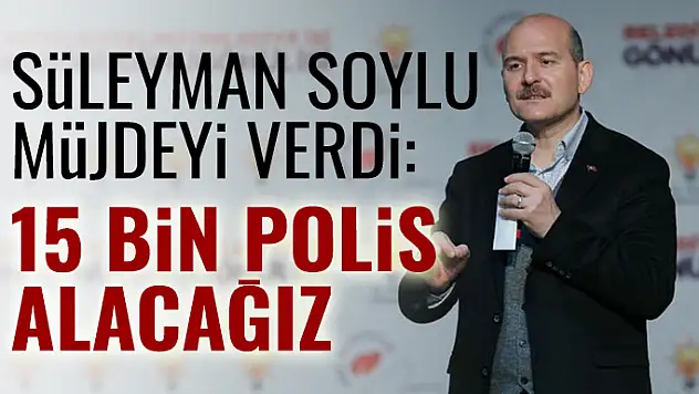 Soylu'dan Müjde: 15 Bin Polis Alacağız