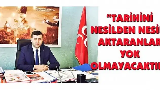 'TARİHİNİ NESİLDEN NESİLE AKTARANLAR YOK OLMAYACAKTIR'