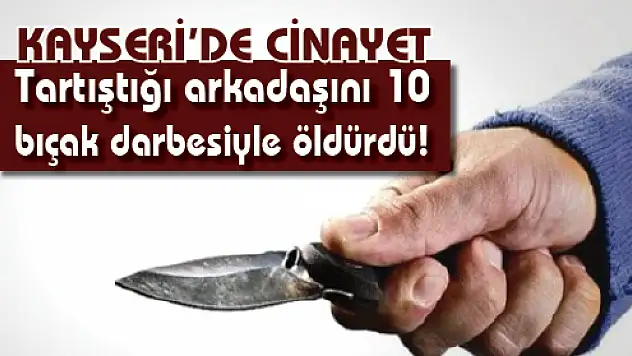 Tartıştığı arkadaşını 10 bıçak darbesiyle öldürdü!