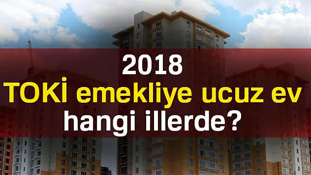 TOKİ emekliye ucuz ev hangi illerde 2018?