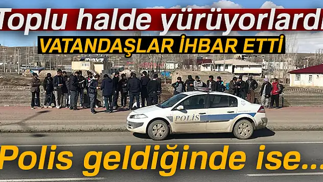 Toplu halde yürüyorlardı, vatandaş ihbar etti