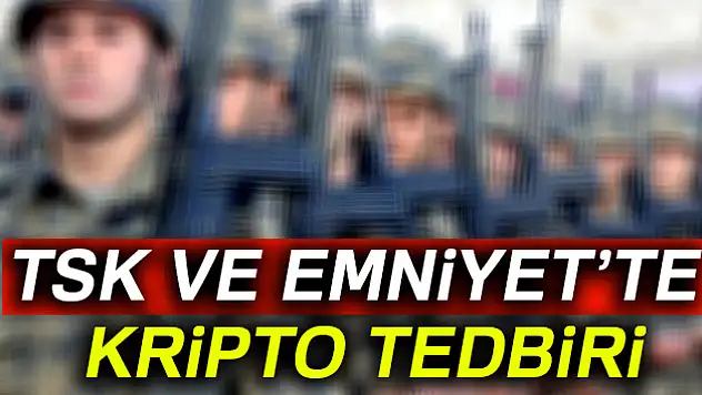 TSK ve Emniyet'te kripto tedbiri