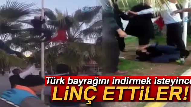 Türk bayrağını indirmek isteyince linç edilmek istendi