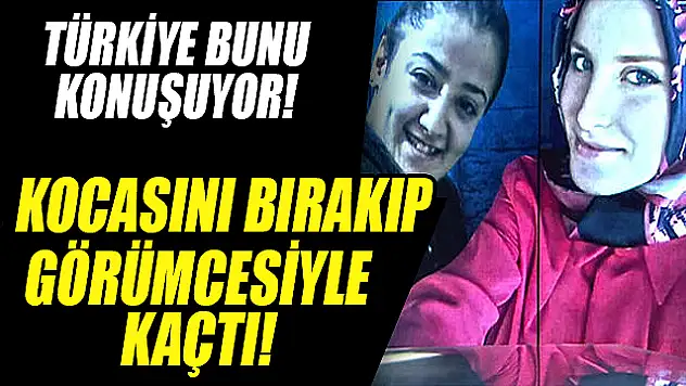 Türkiye Bunu Konuşuyor! Kocasını Bıraktı, Görümcesiyle Kaçtı!