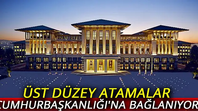 Üst düzey atamalar Cumhurbaşkanlığı'na bağlanıyor