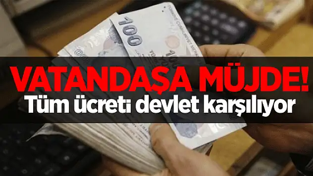 Vatandaşa müjde! Devlet tamamını karşılıyor