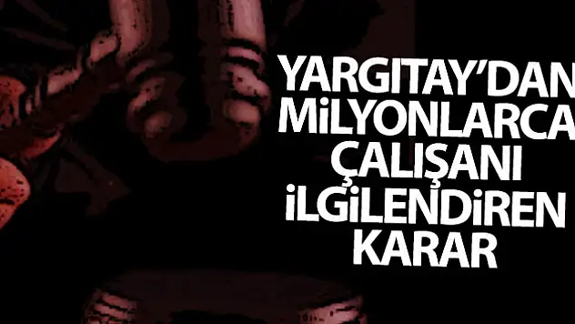 YARGITAY'DAN MİLYONLARCA ÇALIŞANI İLGİLENDİREN KARAR