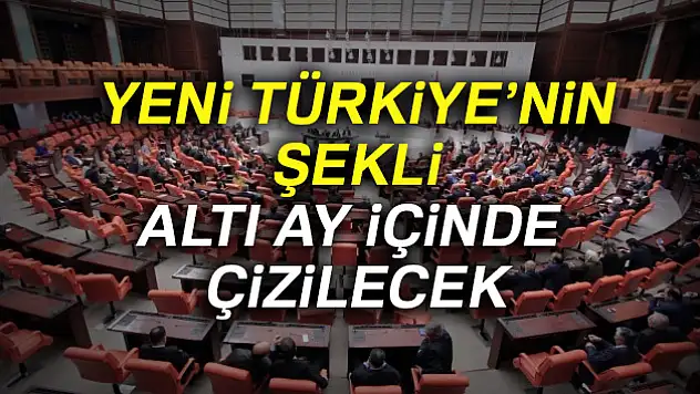 Yeni Türkiye'nin şekli altı ay içinde çizilecek