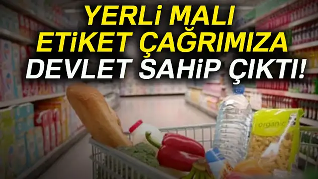 Yerli malı etiket çağrımıza devlet sahip çıktı