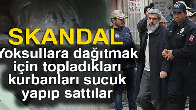 Yoksullara dağıtmak için topladıkları kurbanları sucuk yapıp sattılar