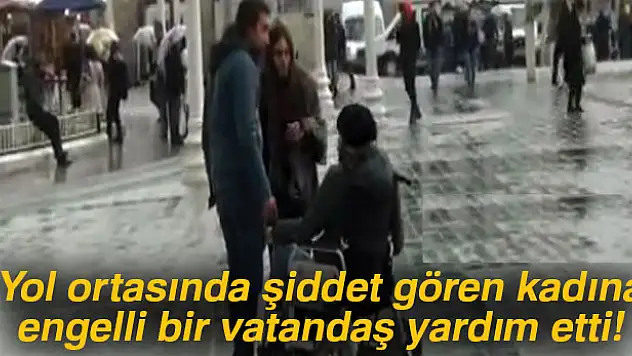 Yol ortasında şiddet gören kadına engelli bir vatandaş yardım etti
